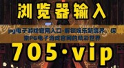 pg电子游戏官网入口-解锁娱乐新境界，探索PG电子游戏官网的精彩世界