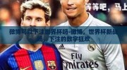 微博可以下注世界杯吗-微博，世界杯新战场，下注的数字狂欢