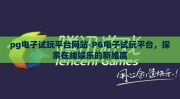 pg电子试玩平台网站-PG电子试玩平台，探索在线娱乐的新维度