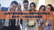 pg电子游戏官网app-探索PG电子游戏官网APP，一站式娱乐新体验