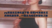 pg赏金女王单机版下载-探索PG赏金女王的单机版世界，一场无与伦比的冒险之旅