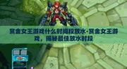 赏金女王游戏什么时间段放水-赏金女王游戏，揭秘最佳放水时段