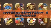 pg电子游戏app-探索PG电子游戏APP，重塑娱乐与竞技的边界