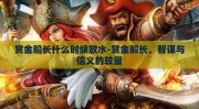 赏金船长什么时候放水-赏金船长，智谋与信义的较量