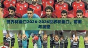 世界杯盘口2026-2026世界杯盘口，前瞻与展望