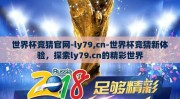 世界杯竞猜官网-ly79,cn-世界杯竞猜新体验，探索ly79.cn的精彩世界
