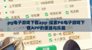 pg电子游戏下载app-探索PG电子游戏下载APP的便捷与乐趣