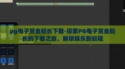 pg电子赏金船长下载-探索PG电子赏金船长的下载之旅，解锁娱乐新航程