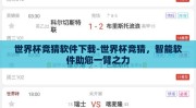 世界杯竞猜软件下载-世界杯竞猜，智能软件助您一臂之力