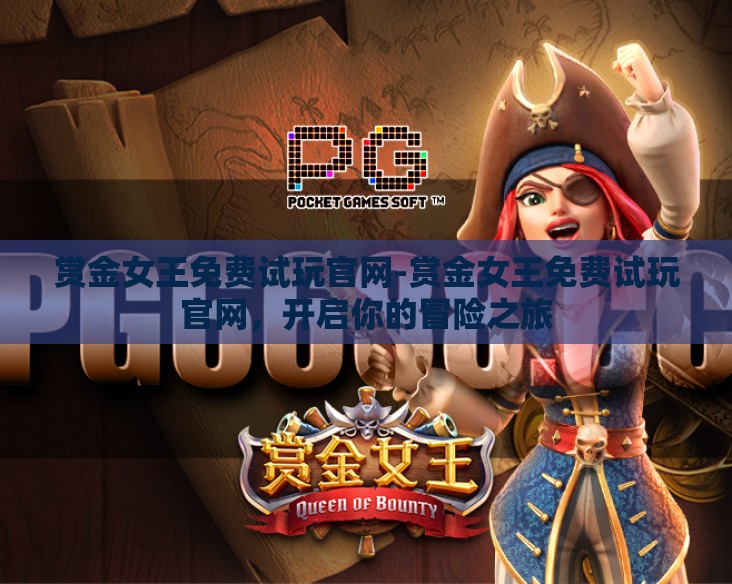 赏金女王免费试玩官网-赏金女王免费试玩官网，开启你的冒险之旅