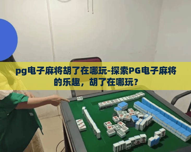 pg电子麻将胡了在哪玩-探索PG电子麻将的乐趣，胡了在哪玩？