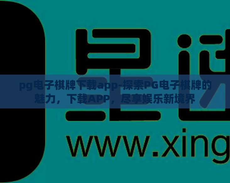 pg电子棋牌下载app-探索PG电子棋牌的魅力,下载APP,尽享娱乐新境界 pg电子棋牌下载app-探索PG电子棋牌的魅力,下载APP,尽享娱乐新境界