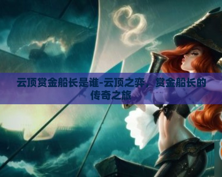 云顶赏金船长是谁-云顶之弈,赏金船长的传奇之旅 云顶赏金船长是谁-云顶之弈,赏金船长的传奇之旅