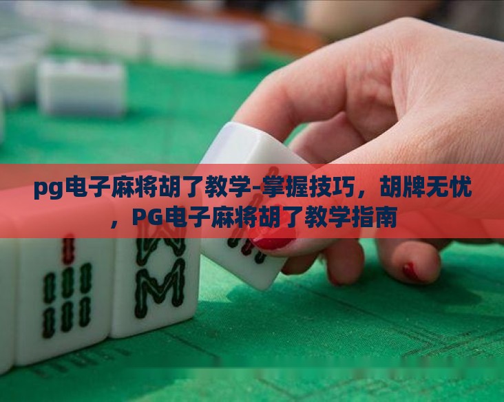 pg电子麻将胡了教学-掌握技巧,胡牌无忧,PG电子麻将胡了教学指南 pg电子麻将胡了教学-掌握技巧,胡牌无忧,PG电子麻将胡了教学指南
