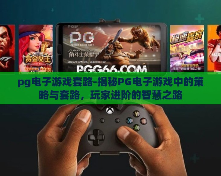 pg电子游戏套路-揭秘PG电子游戏中的策略与套路，玩家进阶的智慧之路