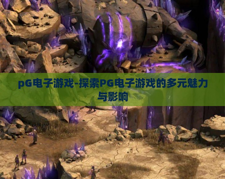 pG电子游戏-探索PG电子游戏的多元魅力与影响 pG电子游戏-探索PG电子游戏的多元魅力与影响