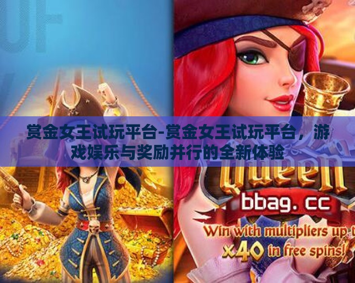 赏金女王试玩平台-赏金女王试玩平台，游戏娱乐与奖励并行的全新体验