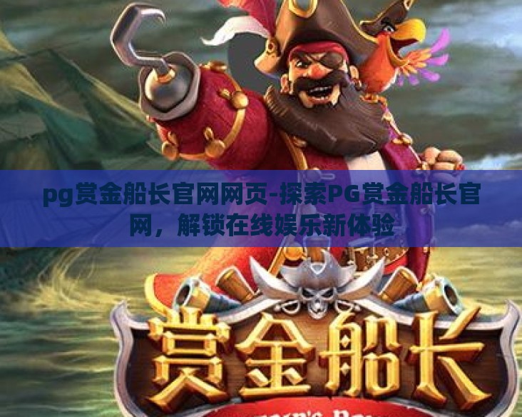 pg赏金船长官网网页-探索PG赏金船长官网,解锁在线娱乐新体验 pg赏金船长官网网页-探索PG赏金船长官网,解锁在线娱乐新体验