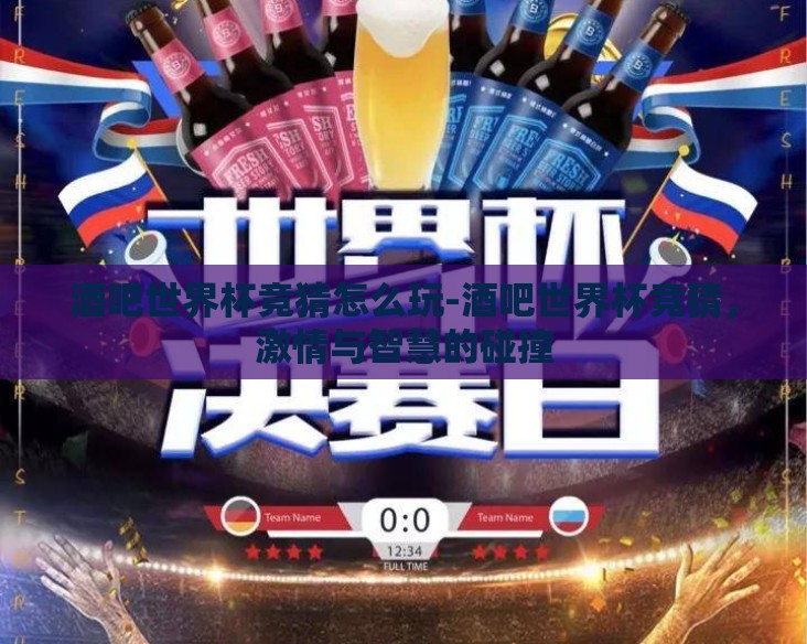 酒吧世界杯竞猜怎么玩-酒吧世界杯竞猜,激情与智慧的碰撞 酒吧世界杯竞猜怎么玩-酒吧世界杯竞猜,激情与智慧的碰撞