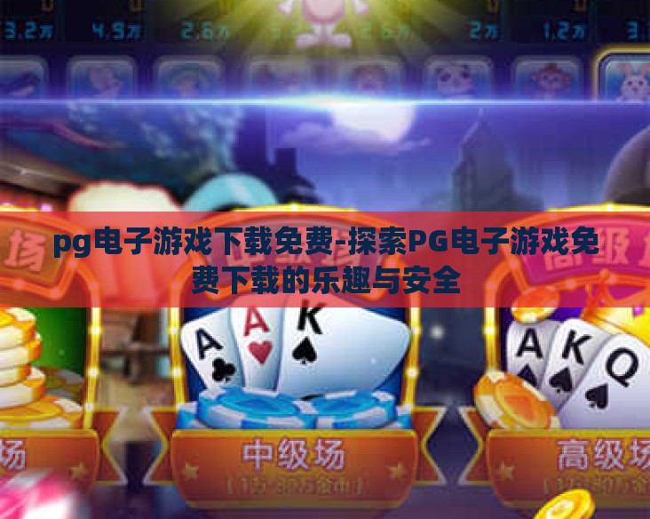 pg电子游戏下载免费-探索PG电子游戏免费下载的乐趣与安全 pg电子游戏下载免费-探索PG电子游戏免费下载的乐趣与安全