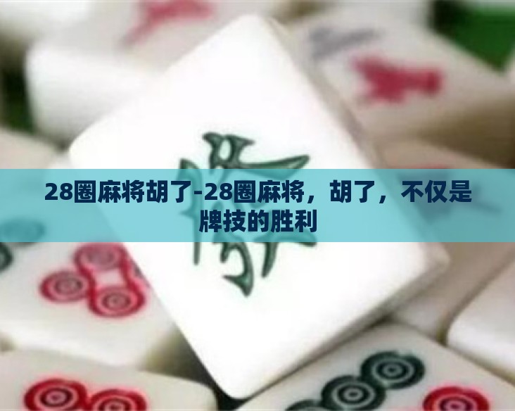 28圈麻将胡了-28圈麻将，胡了，不仅是牌技的胜利