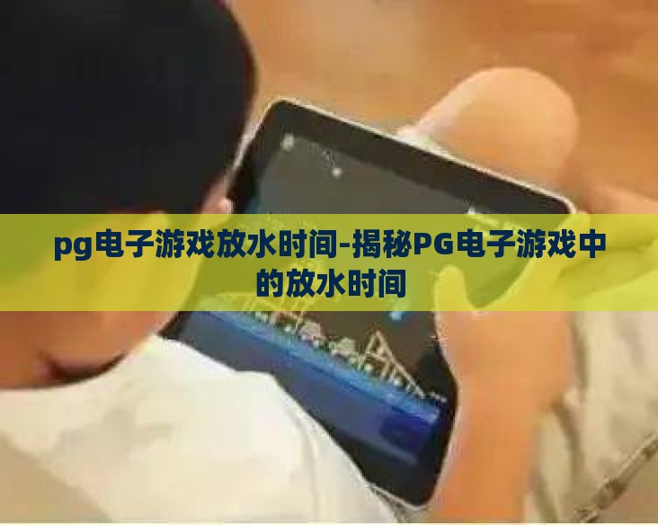 pg电子游戏放水时间-揭秘PG电子游戏中的放水时间