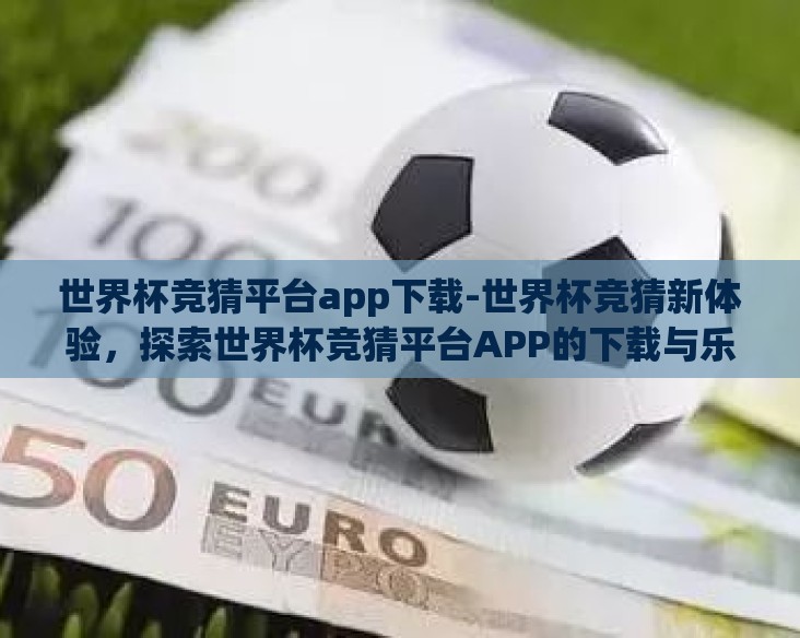 世界杯竞猜平台app下载-世界杯竞猜新体验，探索世界杯竞猜平台APP的下载与乐趣