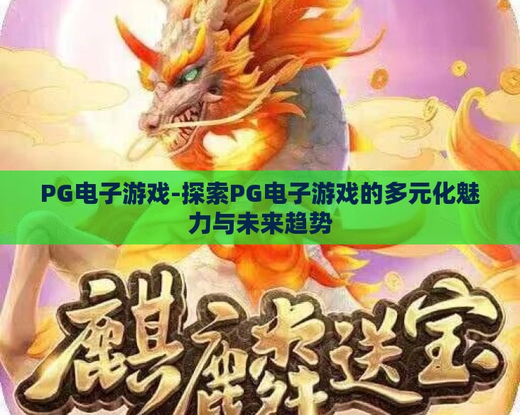 PG电子游戏-探索PG电子游戏的多元化魅力与未来趋势 PG电子游戏-探索PG电子游戏的多元化魅力与未来趋势