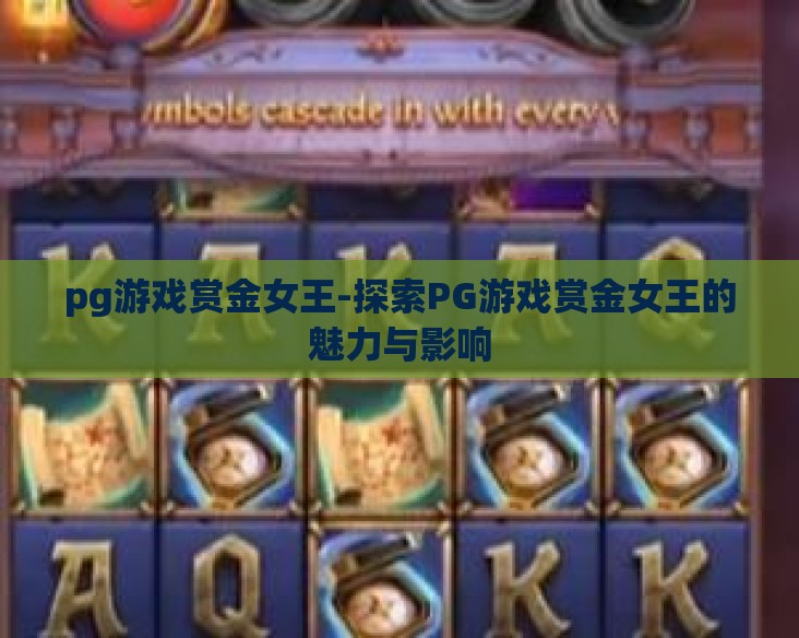 pg游戏赏金女王-探索PG游戏赏金女王的魅力与影响 pg游戏赏金女王-探索PG游戏赏金女王的魅力与影响