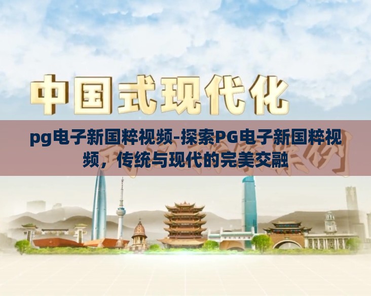 pg电子新国粹视频-探索PG电子新国粹视频,传统与现代的完美交融 pg电子新国粹视频-探索PG电子新国粹视频,传统与现代的完美交融