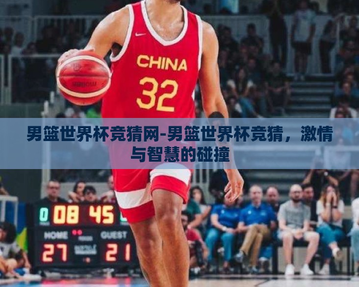男篮世界杯竞猜网-男篮世界杯竞猜，激情与智慧的碰撞