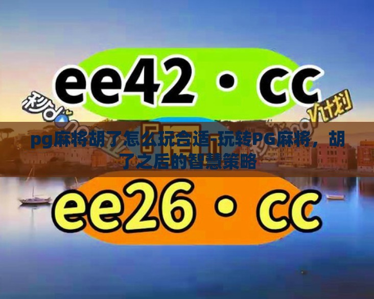 pg麻将胡了怎么玩合适-玩转PG麻将，胡了之后的智慧策略