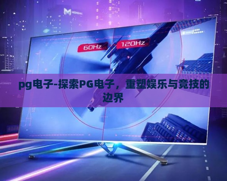 pg电子-探索PG电子,重塑娱乐与竞技的边界 pg电子-探索PG电子,重塑娱乐与竞技的边界