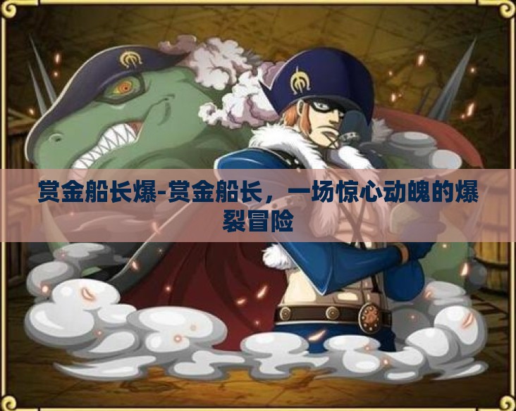 赏金船长爆-赏金船长,一场惊心动魄的爆裂冒险 赏金船长爆-赏金船长,一场惊心动魄的爆裂冒险