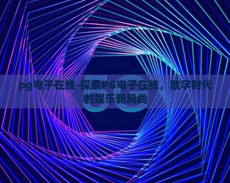 pg电子在线-探索PG电子在线,数字时代的娱乐新风尚 pg电子在线-探索PG电子在线,数字时代的娱乐新风尚