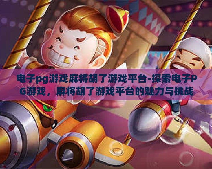 电子pg游戏麻将胡了游戏平台-探索电子PG游戏，麻将胡了游戏平台的魅力与挑战