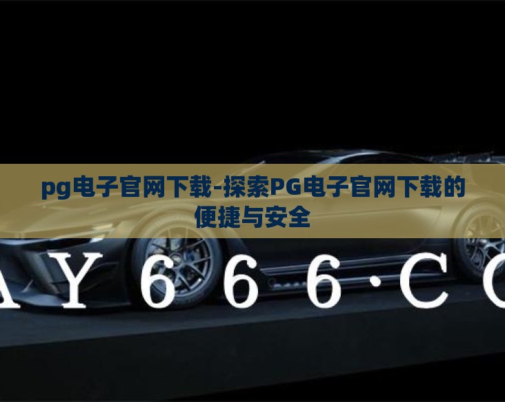 pg电子官网下载-探索PG电子官网下载的便捷与安全