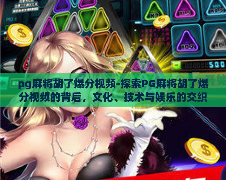 pg麻将胡了爆分视频-探索PG麻将胡了爆分视频的背后,文化、技术与娱乐的交织 pg麻将胡了爆分视频-探索PG麻将胡了爆分视频的背后,文化、技术与娱乐的交织