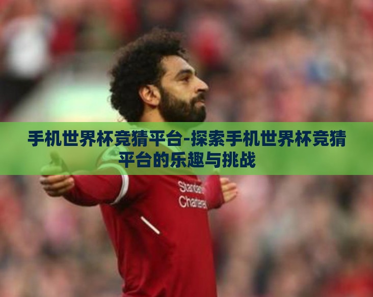 手机世界杯竞猜平台-探索手机世界杯竞猜平台的乐趣与挑战