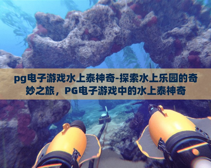 pg电子游戏水上泰神奇-探索水上乐园的奇妙之旅，PG电子游戏中的水上泰神奇