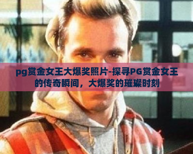 pg赏金女王大爆奖照片-探寻PG赏金女王的传奇瞬间，大爆奖的璀璨时刻