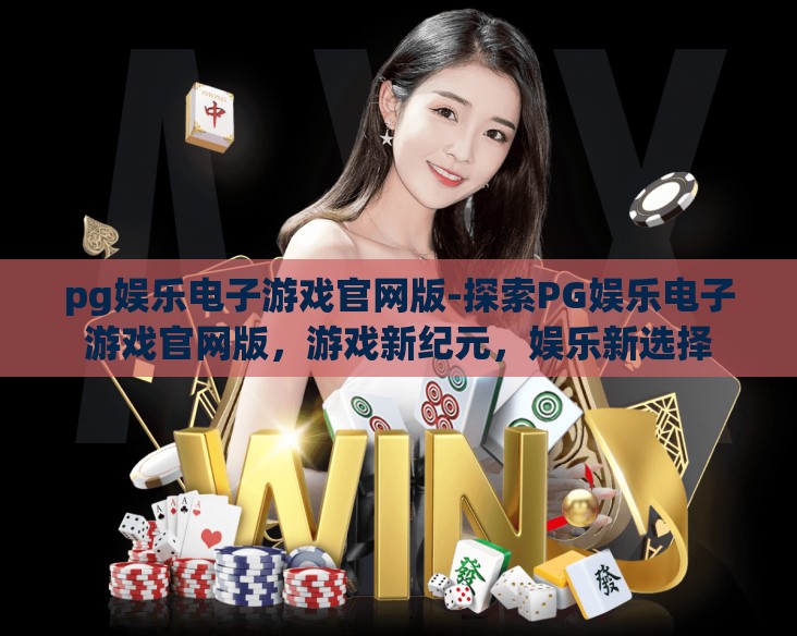 pg娱乐电子游戏官网版-探索PG娱乐电子游戏官网版,游戏新纪元,娱乐新选择 pg娱乐电子游戏官网版-探索PG娱乐电子游戏官网版,游戏新纪元,娱乐新选择