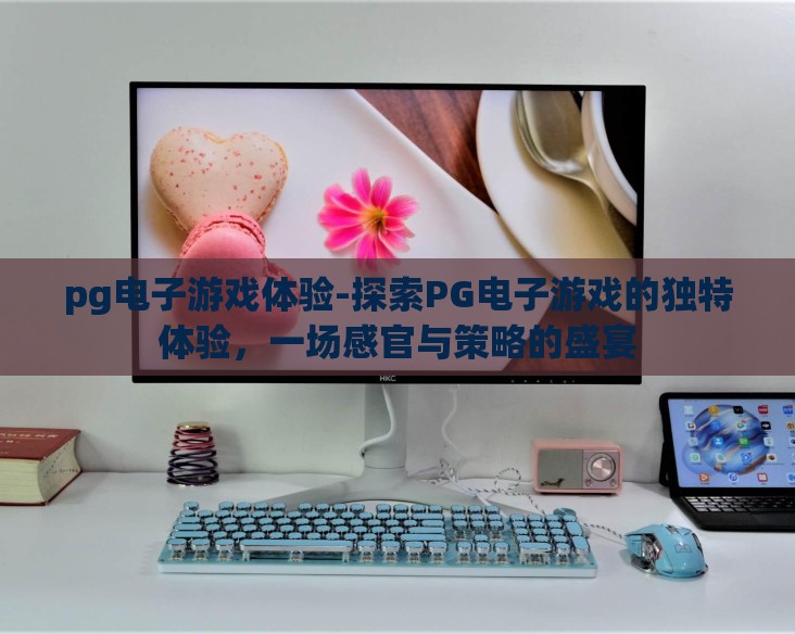 pg电子游戏体验-探索PG电子游戏的独特体验，一场感官与策略的盛宴