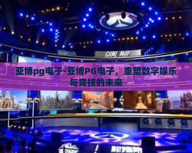 亚博pg电子-亚博PG电子,重塑数字娱乐与竞技的未来 亚博pg电子-亚博PG电子,重塑数字娱乐与竞技的未来