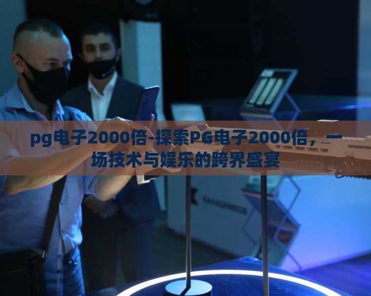 pg电子2000倍-探索PG电子2000倍,一场技术与娱乐的跨界盛宴 pg电子2000倍-探索PG电子2000倍,一场技术与娱乐的跨界盛宴