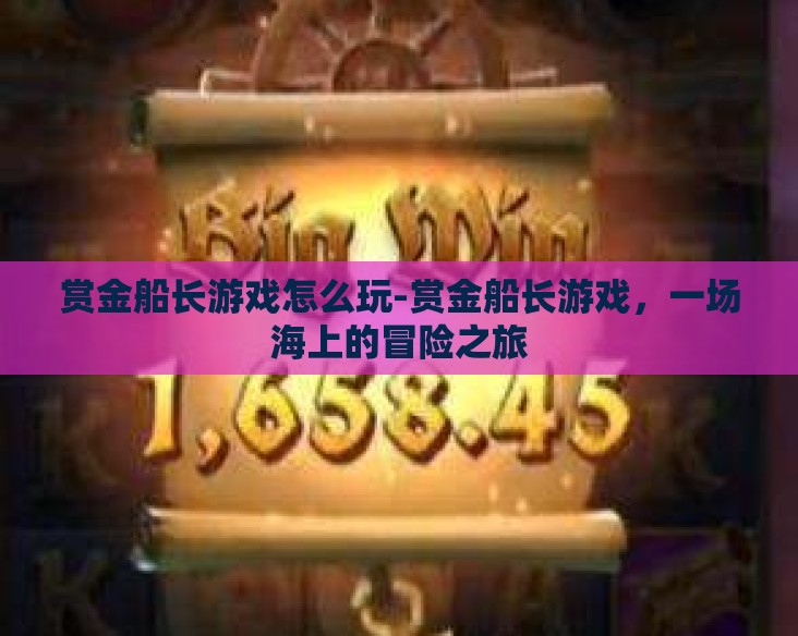 赏金船长游戏怎么玩-赏金船长游戏,一场海上的冒险之旅 赏金船长游戏怎么玩-赏金船长游戏,一场海上的冒险之旅