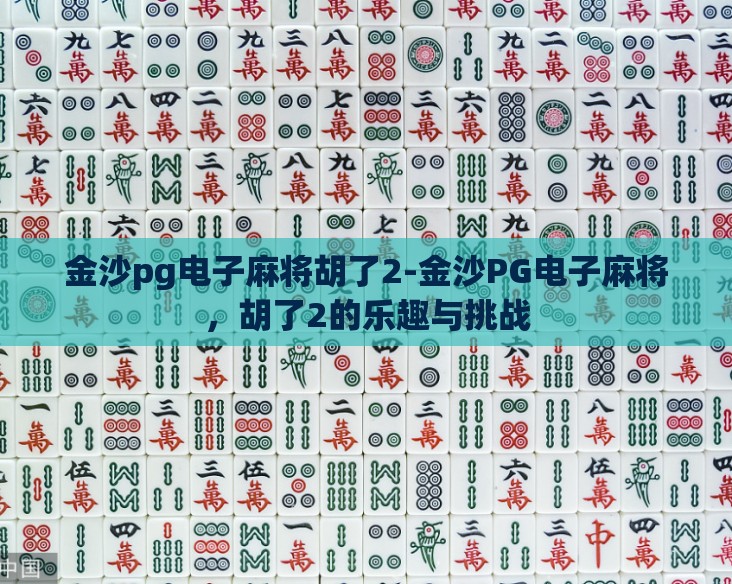 金沙pg电子麻将胡了2-金沙PG电子麻将,胡了2的乐趣与挑战 金沙pg电子麻将胡了2-金沙PG电子麻将,胡了2的乐趣与挑战