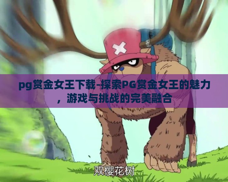 pg赏金女王下载-探索PG赏金女王的魅力,游戏与挑战的完美融合 pg赏金女王下载-探索PG赏金女王的魅力,游戏与挑战的完美融合