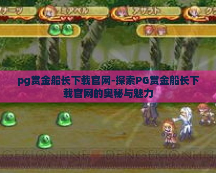 pg赏金船长下载官网-探索PG赏金船长下载官网的奥秘与魅力