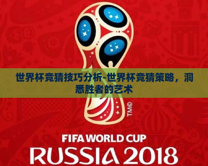 世界杯竞猜技巧分析-世界杯竞猜策略,洞悉胜者的艺术 世界杯竞猜技巧分析-世界杯竞猜策略,洞悉胜者的艺术